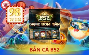 BẮN CÁ B52 GAME BẮN CÁ HOT TẠI 98WIN