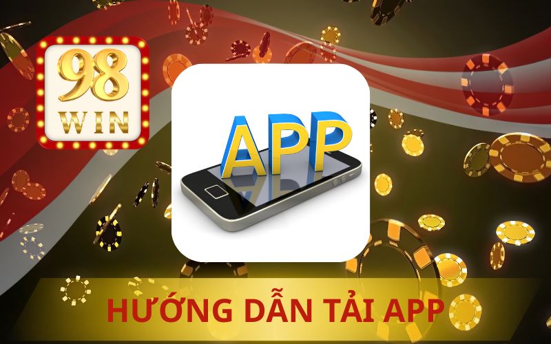 HƯỚNG DẪN TẢI APP 98WIN, APK VÀ IOS